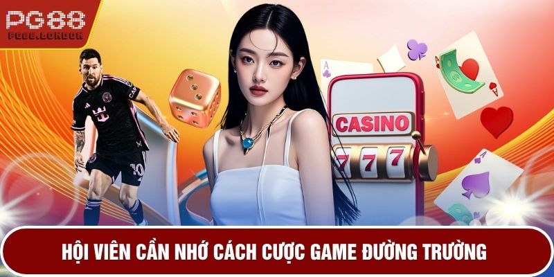 Hội viên cần nhớ cách cược game đường trường