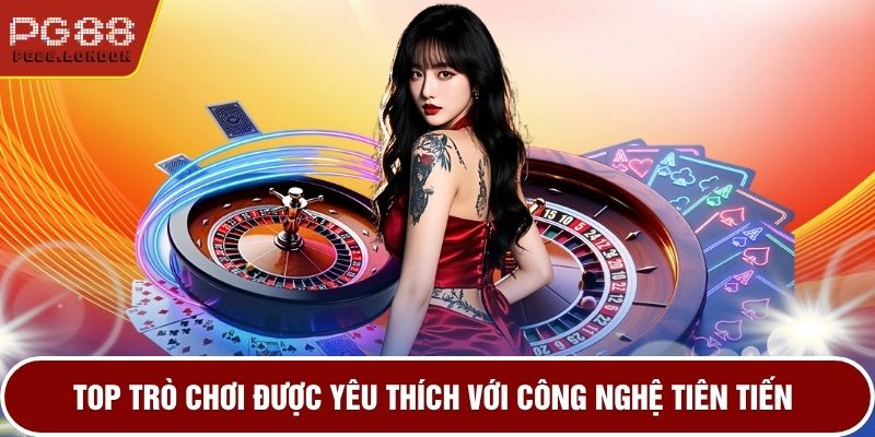 Top trò chơi được yêu thích với công nghệ tiên tiến